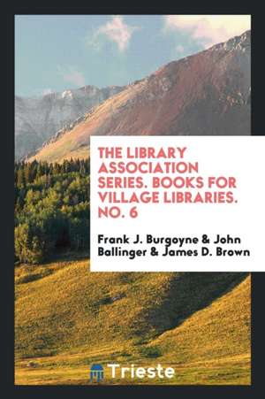 The Library Association Series. Books for Village Libraries. No. 6 de Frank J. Burgoyne