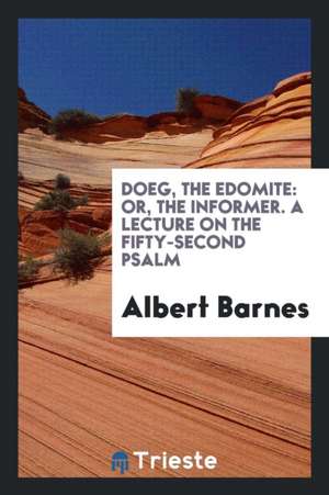 Doeg, the Edomite: Or, the Informer. a Lecture on the Fifty-Second Psalm, Delivered in the First ... de Albert Barnes