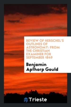 Review of Herschel's Outlines of Astronomy: From the Christian Examiner for September 1849 de Benjamin Apthorp Gould