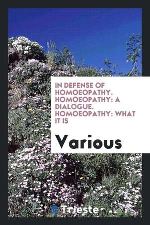 In Defense of Homoeopathy. Homoeopathy: A Dialogue. Homoeopathy: What It Is de Various