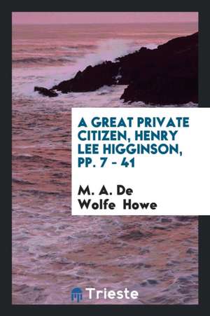 A Great Private Citizen, Henry Lee Higginson, Pp. 7 - 41 de M. A. DeWolfe Howe