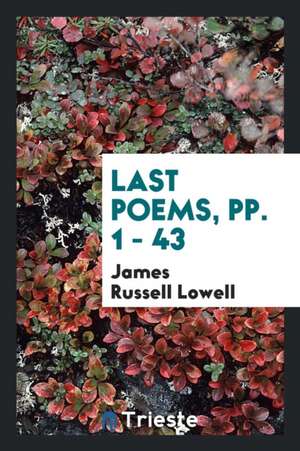 Last Poems, Pp. 1 - 43 de James Russell Lowell