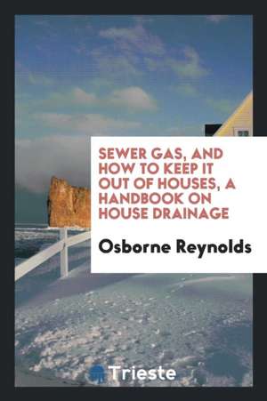 Sewer Gas, and How to Keep It Out of Houses, a Handbook on House Drainage de Osborne Reynolds