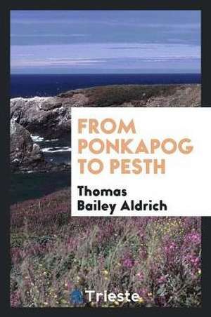 From Ponkapog to Pesth de Thomas Bailey Aldrich