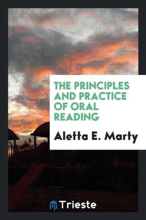 The Principles and Practice of Oral Reading de Aletta E. Marty