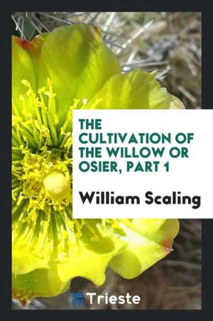 The Cultivation of the Willow or Osier, Part 1 de William Scaling