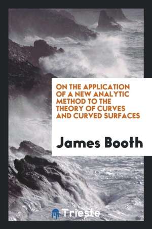 On the Application of a New Analytic Method to the Theory of Curves and Curved Surfaces de James Booth