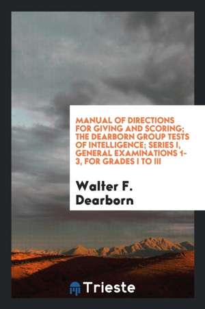 Manual of Directions for Giving and Scoring; The Dearborn Group Tests of Intelligence; Series I, General Examinations 1-3, for Grades I to III de Walter F. Dearborn