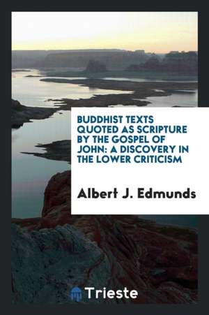 Buddhist Texts Quoted as Scripture by the Gospel of John: A Discovery in the Lower Criticism de Albert J. Edmunds