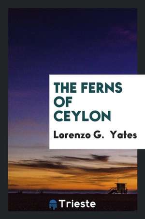 The Ferns of Ceylon de Lorenzo G. Yates