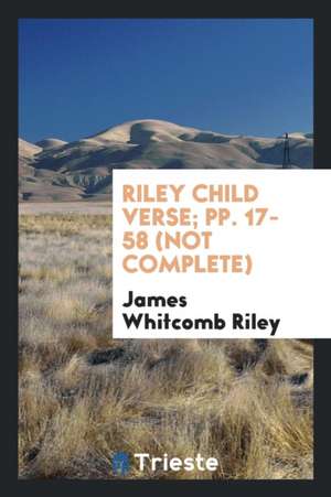 Riley Child Verse; Pp. 17-58 (Not Complete) de James Whitcomb Riley