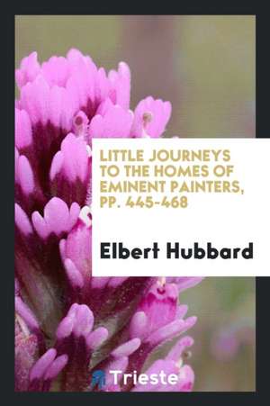 Little Journeys to the Homes of Eminent Painters, Pp. 445-468 de Elbert Hubbard