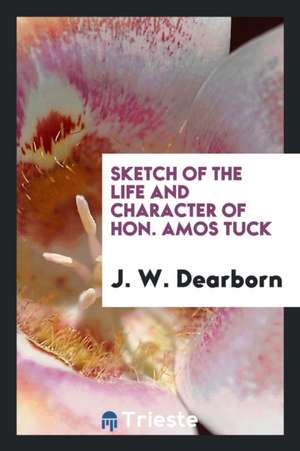 Sketch of the Life and Character of Hon. Amos Tuck de J. W. Dearborn