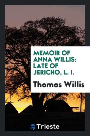 Memoir of Anna Willis: Late of Jericho, L. I. de Thomas Willis