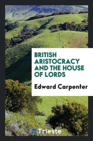 British Aristocracy and the House of Lords de Edward Carpenter