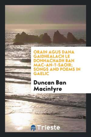 Orain Agus Dana Gaidhealach = Songs and Poems in Gaelic de Duncan Ban Macintyre