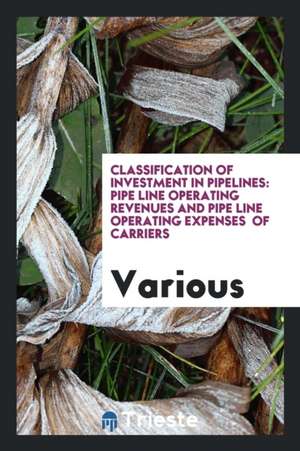 Classification of Investment in Pipelines: Pipe Line Operating Revenues and Pipe Line Operating Expenses of Carriers de Various