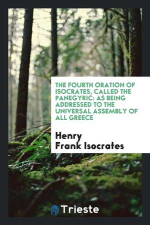 The Fourth Oration of Isocrates, Called the Panegyric: As Being Addressed to the Universal ... de Henry Frank Isocrates