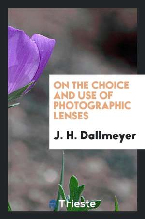 On the Choice and Use of Photographic Lenses de J. H. Dallmeyer