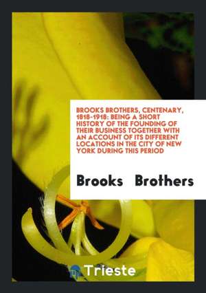 Brooks Brothers, Centenary, 1818-1918: Being a Short History of the Founding of Their Business ... de Brooks Brothers