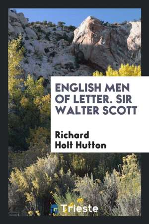 English Men of Letter. Sir Walter Scott de Richard Holt Hutton