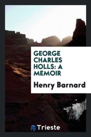 George Charles Holls: A Memoir de Henry Barnard