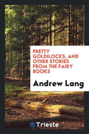 Pretty Goldilocks, and Other Stories from the Fairy Books de Andrew Lang