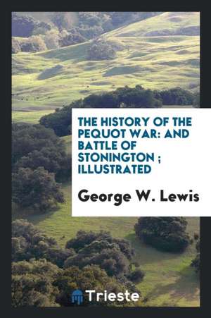 The History of the Pequot War: And Battle of Stonington; Illustrated de George W. Lewis