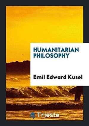 Humanitarian Philosophy de Emil Edward Kusel