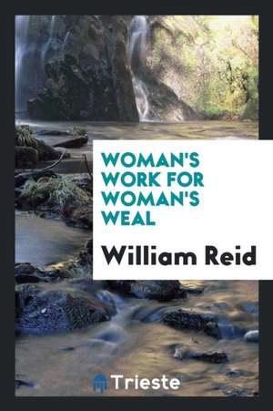 Woman's Work for Woman's Weal de William Reid