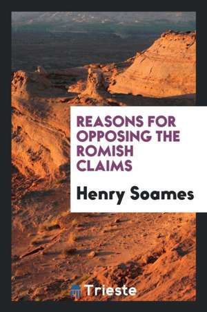 Reasons for Opposing the Romish Claims de Henry Soames