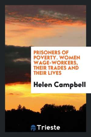 Prisoners of Poverty. Women Wage-Workers, Their Trades and Their Lives de Helen Campbell