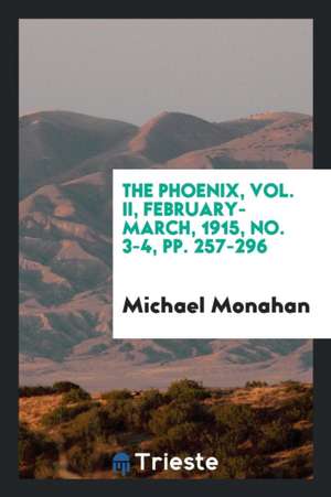 The Phoenix, Vol. II, February-March, 1915, No. 3-4, Pp. 257-296 de Michael Monahan