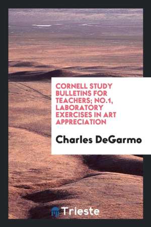 Cornell Study Bulletins for Teachers; No.1, Laboratory Exercises in Art Appreciation de Charles Degarmo