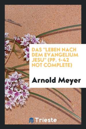 Das Leben Nach Dem Evangelium Jesu (Pp. 1-42 Not Complete) de Arnold Meyer