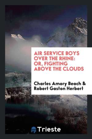 Air Service Boys Over the Rhine: Or, Fighting Above the Clouds de Charles Amory Beach