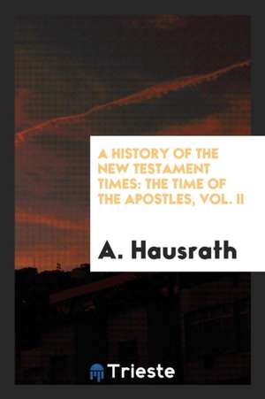 A History of New Testament Times: The Time of the Apostles; Vol. II de Adolf Hausrath