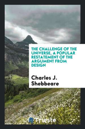 The Challenge of the Universe, a Popular Restatement of the Argument from Design de Charles J. Shebbeare