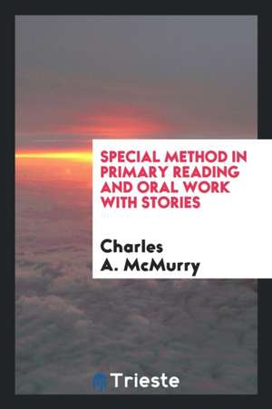 Special Method in Primary Reading and Oral Work with Stories de Charles A. Mcmurry