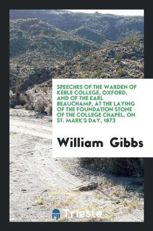 Speeches of the Warden of Keble College, Oxford, and of the Earl Beauchamp, at the Laying of the ... de William Gibbs