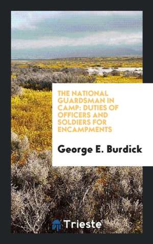 The National Guardsman in Camp: Duties of Officers and Solidiers for Encampments de George E. Burdick