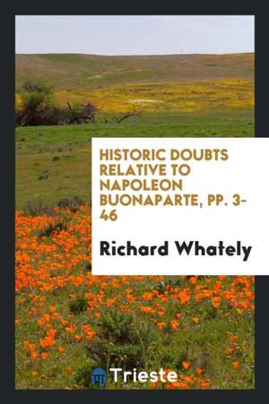 Historic Doubts Relative to Napoleon Buonaparte, Pp. 3-46 de Richard Whately