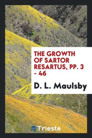 The Growth of Sartor Resartus, Pp. 3 - 46 de D. L. Maulsby