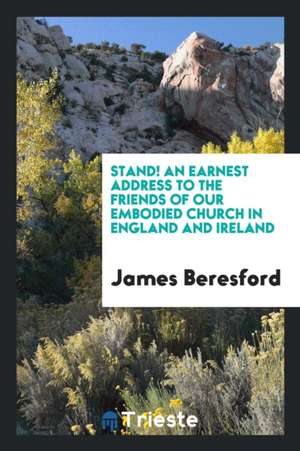 Stand! an Earnest Address to the Friends of Our Embodied Church in England and Ireland de James Beresford