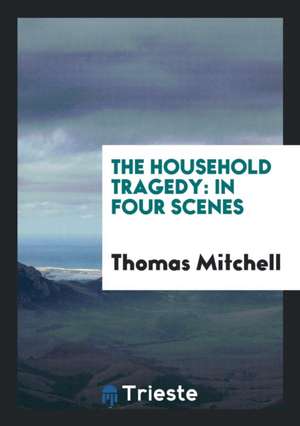 The Household Tragedy: In Four Scenes de Thomas Mitchell