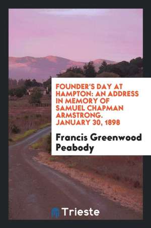 Founder's Day at Hampton: An Address in Memory of Samuel Chapman Armstrong. January 30, 1898 de Francis Greenwood Peabody