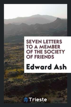 Seven Letters to a Member of the Society of Friends de Edward Ash