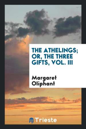 The Athelings; Or, the Three Gifts, Vol. III de Margaret Oliphant