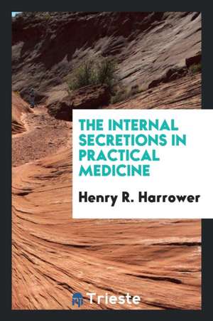 The Internal Secretions in Practical Medicine de Henry R. Harrower