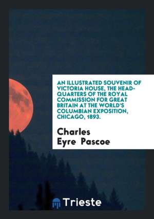 An Illustrated Souvenir of Victoria House, the Head-Quarters of the Royal Commission for Great Britain at the World's Columbian Exposition, Chicago, 1 de Charles Eyre Pascoe